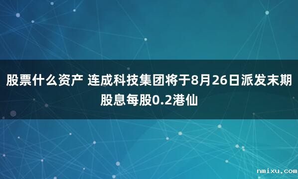 股票什么资产 连成科技集团将于8月26日派发末期股息每股0.2港仙