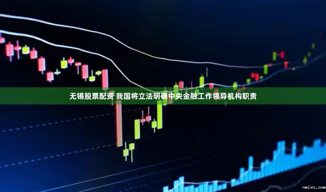 无锡股票配资 我国将立法明确中央金融工作领导机构职责