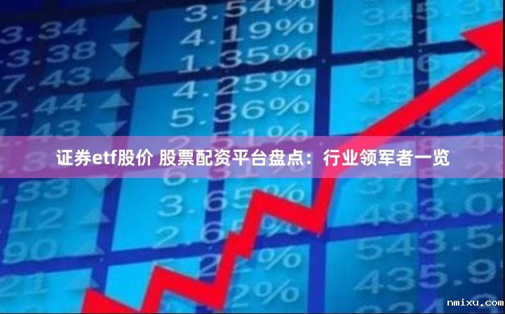 证券etf股价 股票配资平台盘点:行业领军者一览