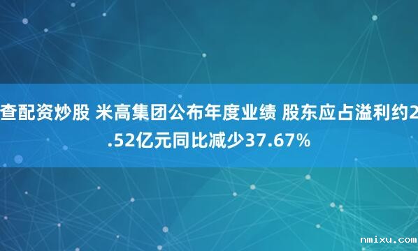 查配资炒股 米高集团公布年度业绩 股东应占溢利约2.52亿元同比减少37.67%