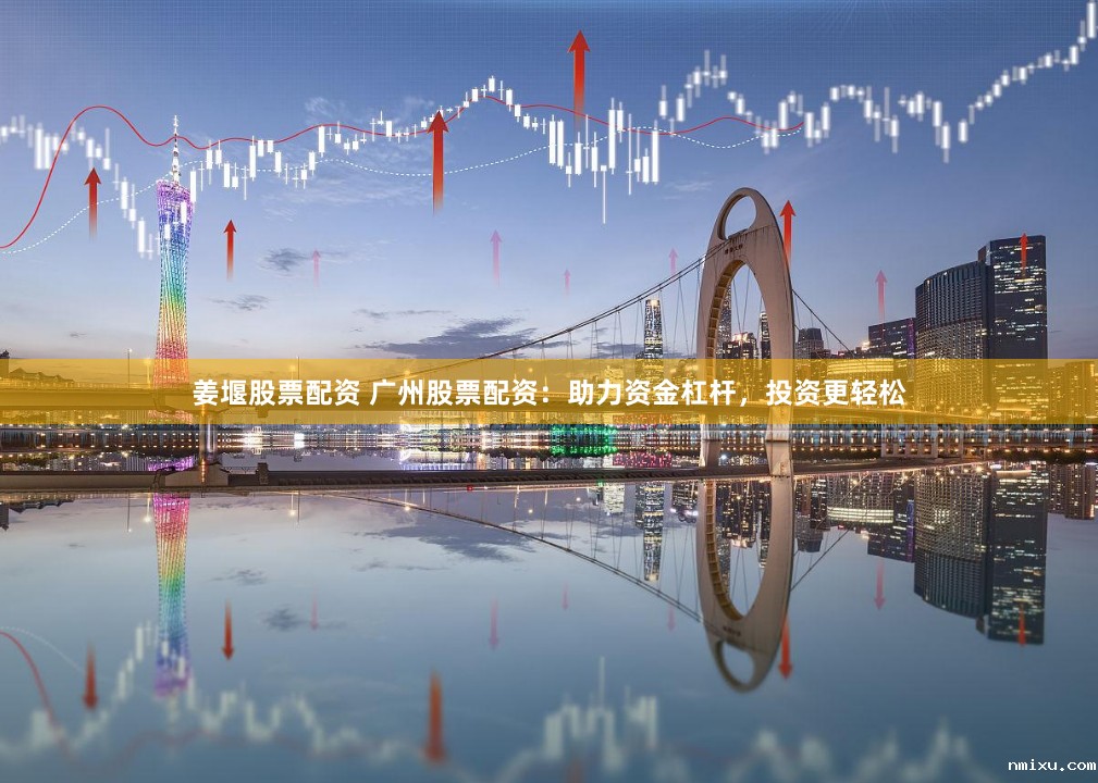 姜堰股票配资 广州股票配资:助力资金杠杆,投资更轻松
