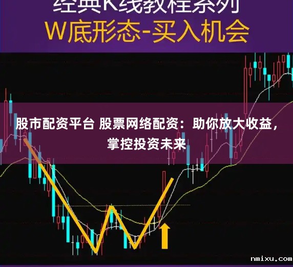 股市配资平台 股票网络配资：助你放大收益，掌控投资未来